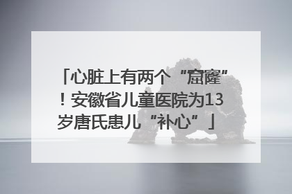 心脏上有两个“窟窿”！安徽省儿童医院为13岁唐氏患儿“补心”