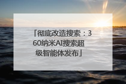 彻底改造搜索：360纳米AI搜索超级智能体发布
