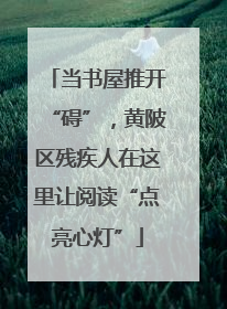 当书屋推开“碍”，黄陂区残疾人在这里让阅读“点亮心灯”