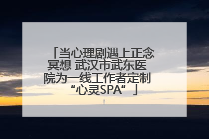 当心理剧遇上正念冥想 武汉市武东医院为一线工作者定制“心灵SPA”
