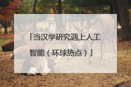 当汉学研究遇上人工智能（环球热点）