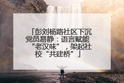 彭刘杨路社区下沉党员易静：语言赋能“老汉味”，架起社校“共建桥”
