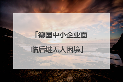 德国中小企业面临后继无人困境