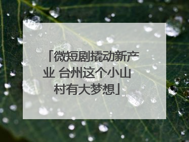 微短剧撬动新产业 台州这个小山村有大梦想