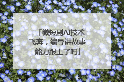微短剧AI技术飞奔，编导讲故事能力跟上了吗
