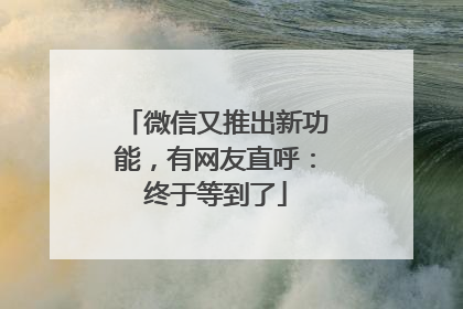 微信又推出新功能，有网友直呼：终于等到了