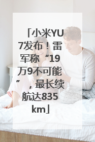 小米YU7发布！雷军称“19万9不可能”，最长续航达835km