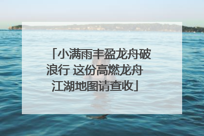 小满雨丰盈龙舟破浪行 这份高燃龙舟江湖地图请查收