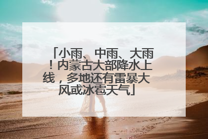 小雨、中雨、大雨！内蒙古大部降水上线，多地还有雷暴大风或冰雹天气