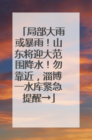 局部大雨或暴雨！山东将迎大范围降水！勿靠近，淄博一水库紧急提醒→