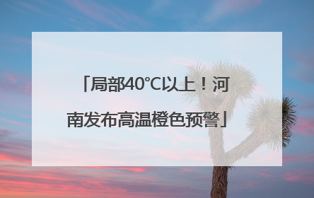 局部40℃以上！河南发布高温橙色预警