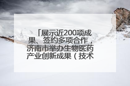 展示近200项成果、签约多项合作，济南市举办生物医药产业创新成果（技术）转化供需对接会