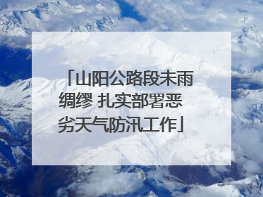 山阳公路段未雨绸缪 扎实部署恶劣天气防汛工作