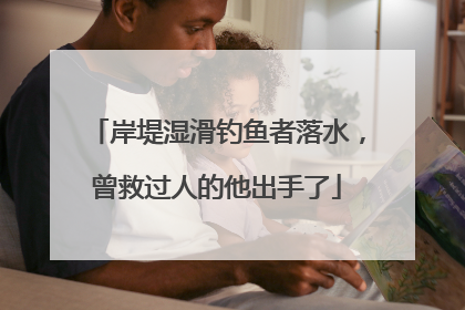 岸堤湿滑钓鱼者落水，曾救过人的他出手了
