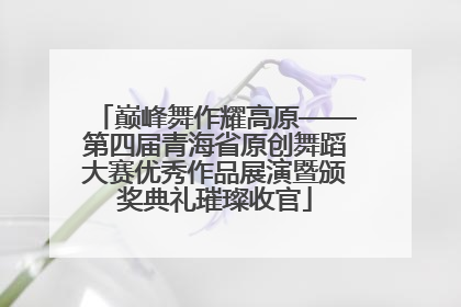 巅峰舞作耀高原——第四届青海省原创舞蹈大赛优秀作品展演暨颁奖典礼璀璨收官