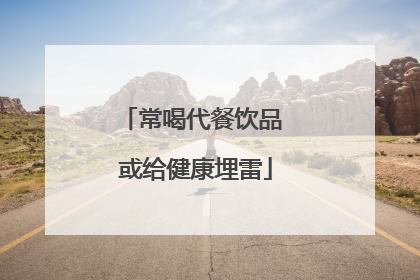 常喝代餐饮品 或给健康埋雷