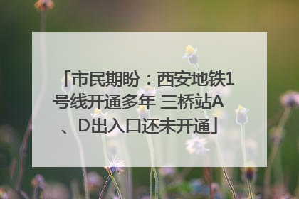 市民期盼：西安地铁1号线开通多年 三桥站A、D出入口还未开通