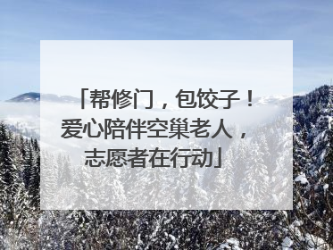 帮修门，包饺子！爱心陪伴空巢老人，志愿者在行动