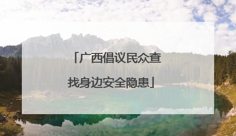 广西倡议民众查找身边安全隐患
