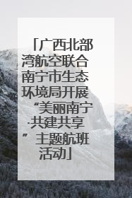 广西北部湾航空联合南宁市生态环境局开展“美丽南宁·共建共享”主题航班活动