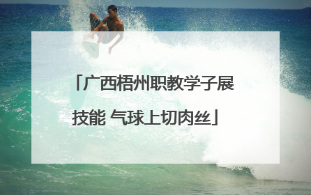 广西梧州职教学子展技能 气球上切肉丝