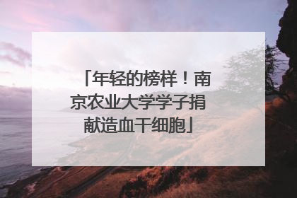 年轻的榜样！南京农业大学学子捐献造血干细胞