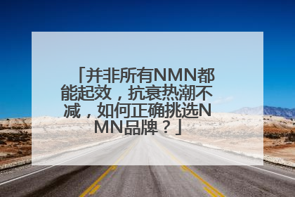 并非所有NMN都能起效，抗衰热潮不减，如何正确挑选NMN品牌？