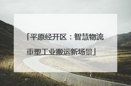 平原经开区：智慧物流重塑工业搬运新场景