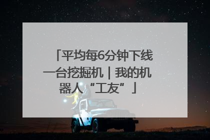 平均每6分钟下线一台挖掘机｜我的机器人“工友”