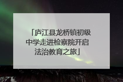 庐江县龙桥镇初级中学走进检察院开启法治教育之旅
