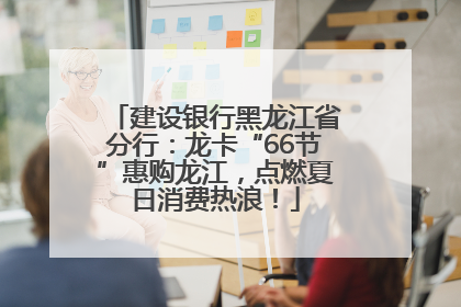 建设银行黑龙江省分行：龙卡“66节”惠购龙江，点燃夏日消费热浪！