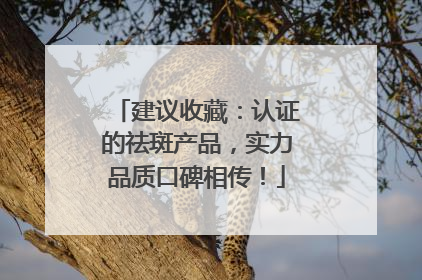 建议收藏：认证的祛斑产品，实力品质口碑相传！