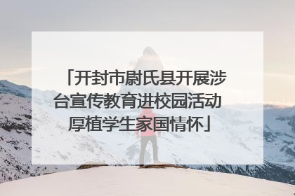 开封市尉氏县开展涉台宣传教育进校园活动 厚植学生家国情怀
