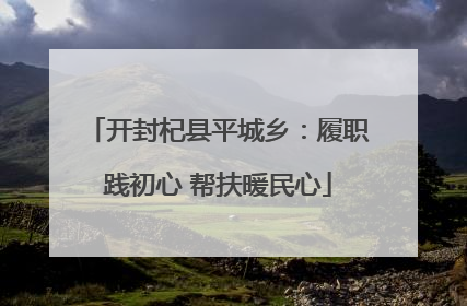 开封杞县平城乡：履职践初心 帮扶暖民心