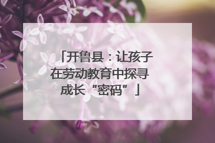 开鲁县：让孩子在劳动教育中探寻成长“密码”