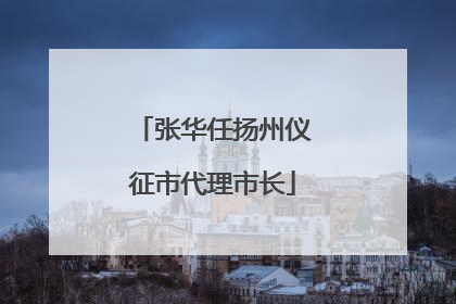张华任扬州仪征市代理市长