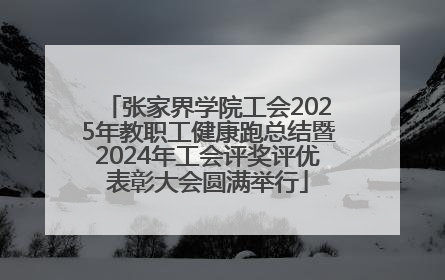 张家界学院工会2025年教职工健康跑总结暨2024年工会评奖评优表彰大会圆满举行