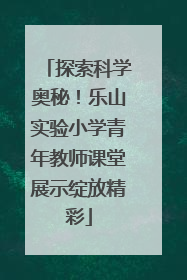 探索科学奥秘！乐山实验小学青年教师课堂展示绽放精彩