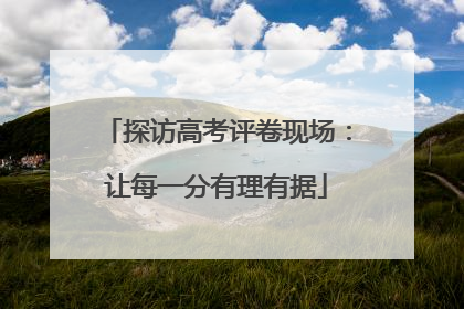 探访高考评卷现场：让每一分有理有据