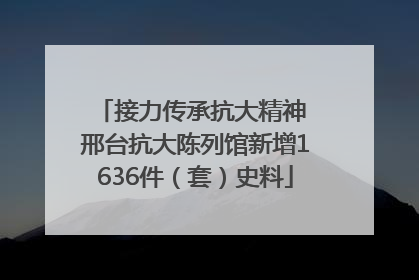 接力传承抗大精神 邢台抗大陈列馆新增1636件（套）史料
