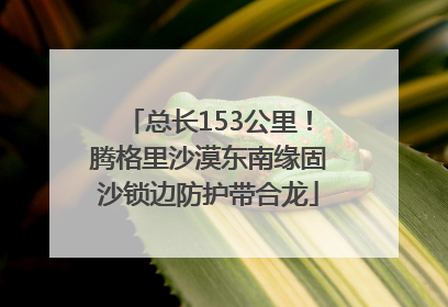 总长153公里！腾格里沙漠东南缘固沙锁边防护带合龙
