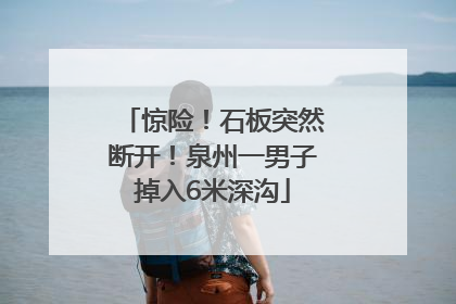 惊险！石板突然断开！泉州一男子掉入6米深沟