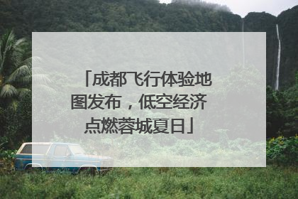 成都飞行体验地图发布，低空经济点燃蓉城夏日
