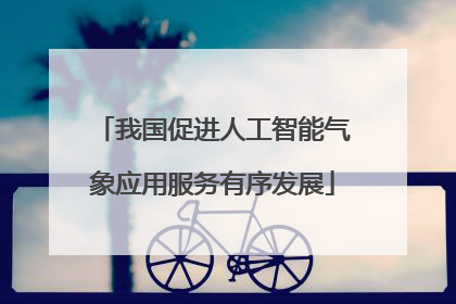 我国促进人工智能气象应用服务有序发展
