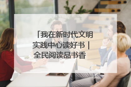 我在新时代文明实践中心读好书｜全民阅读品书香 文明新风润心田