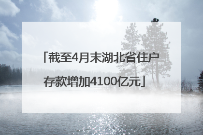 截至4月末湖北省住户存款增加4100亿元