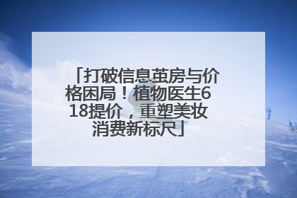 打破信息茧房与价格困局！植物医生618提价，重塑美妆消费新标尺