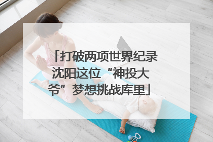 打破两项世界纪录 沈阳这位“神投大爷”梦想挑战库里