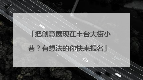 把创意展现在丰台大街小巷？有想法的你快来报名