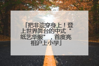 把非遗穿身上！登上世界舞台的中式“纸艺华服”，首度亮相沪上小学